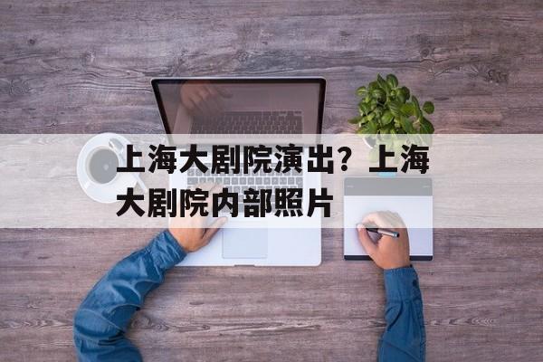 上海大剧院演出？上海大剧院内部照片-第1张图片-