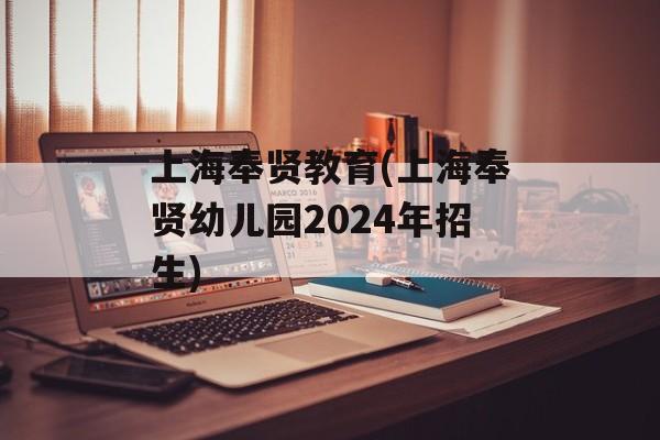 上海奉贤教育(上海奉贤幼儿园2024年招生)-第1张图片-