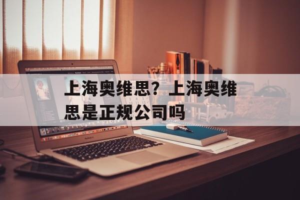 上海奥维思？上海奥维思是正规公司吗-第1张图片-