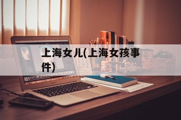 上海女儿(上海女孩事件)-第1张图片-