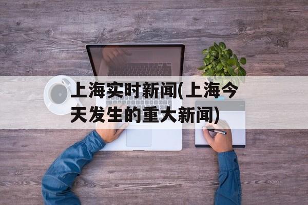 上海实时新闻(上海今天发生的重大新闻)-第1张图片-