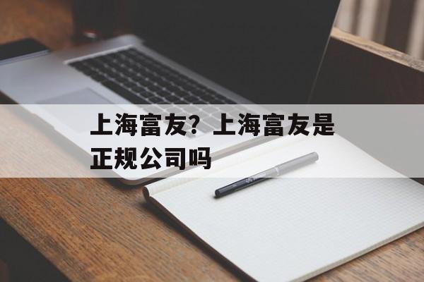 上海富友？上海富友是正规公司吗-第1张图片-