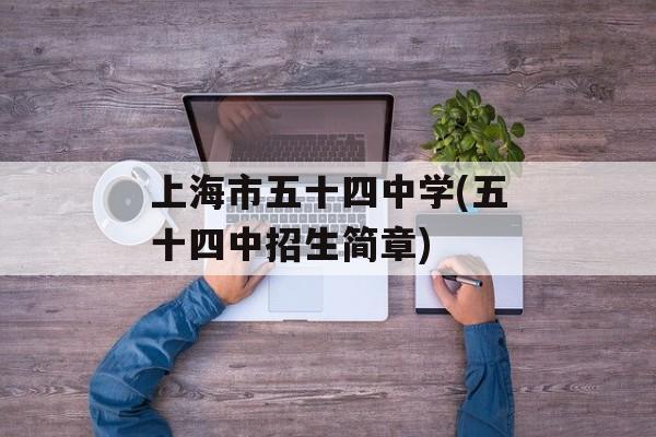 上海市五十四中学(五十四中招生简章)-第1张图片-