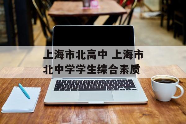 上海市北高中 上海市北中学学生综合素质-第1张图片-