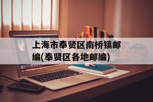 上海市奉贤区南桥镇邮编(奉贤区各地邮编)-第1张图片-