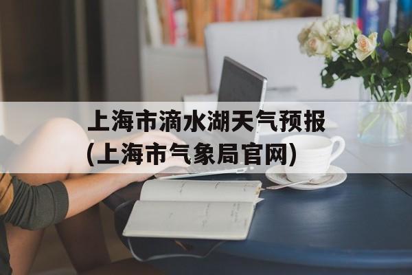 上海市滴水湖天气预报(上海市气象局官网)-第1张图片-
