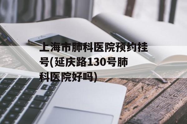上海市肺科医院预约挂号(延庆路130号肺科医院好吗)-第1张图片-