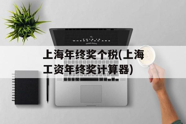 上海年终奖个税(上海工资年终奖计算器)-第1张图片-