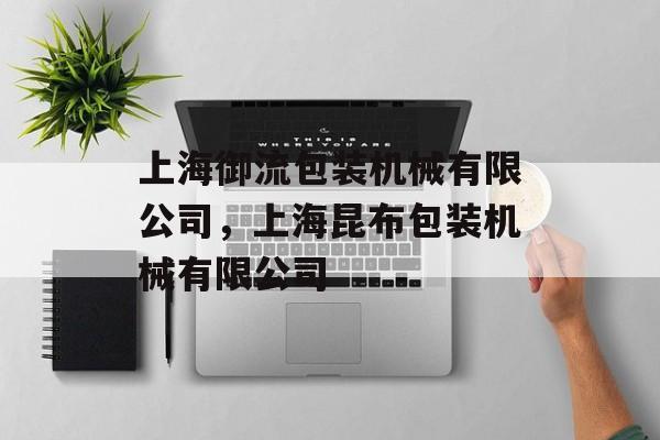 上海御流包装机械有限公司，上海昆布包装机械有限公司-第1张图片-