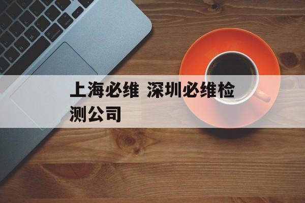 上海必维 深圳必维检测公司-第1张图片-