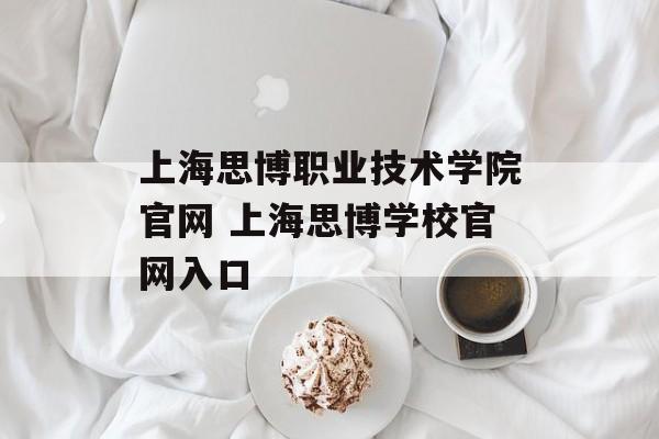 上海思博职业技术学院官网 上海思博学校官网入口-第1张图片-