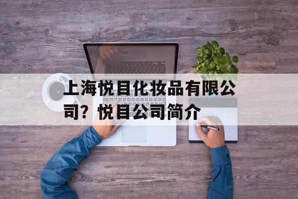 上海悦目化妆品有限公司？悦目公司简介-第1张图片-