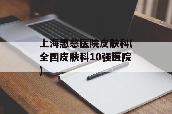 上海惠慈医院皮肤科(全国皮肤科10强医院)-第1张图片-
