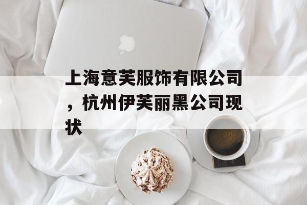 上海意芙服饰有限公司，杭州伊芙丽黑公司现状-第1张图片-