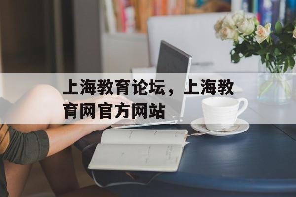 上海教育论坛，上海教育网官方网站-第1张图片-