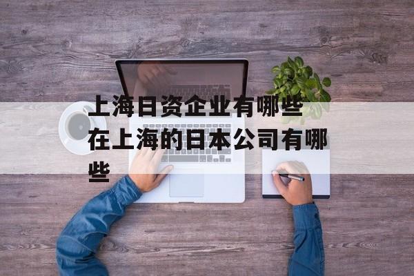 上海日资企业有哪些 在上海的日本公司有哪些-第1张图片-