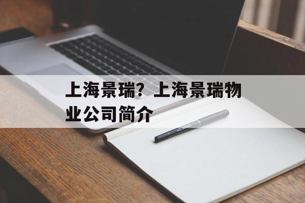 上海景瑞？上海景瑞物业公司简介-第1张图片-