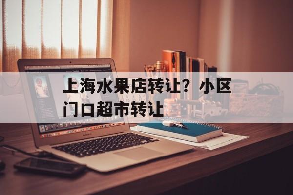 上海水果店转让？小区门口超市转让-第1张图片-