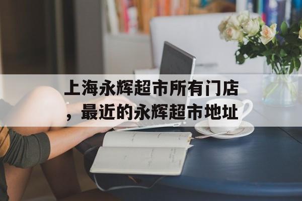 上海永辉超市所有门店，最近的永辉超市地址-第1张图片-