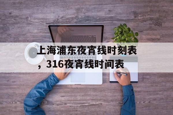 上海浦东夜宵线时刻表，316夜宵线时间表-第1张图片-