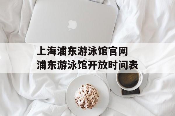 上海浦东游泳馆官网 浦东游泳馆开放时间表-第1张图片-