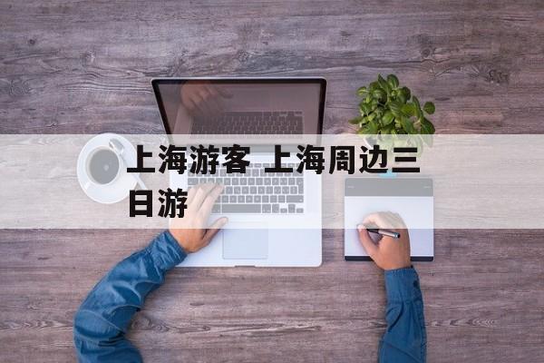 上海游客 上海周边三日游-第1张图片-