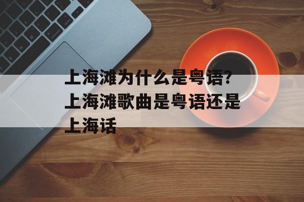 上海滩为什么是粤语？上海滩歌曲是粤语还是上海话-第1张图片-