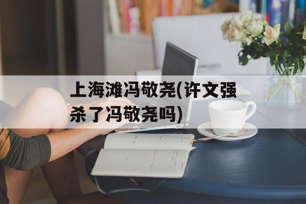 上海滩冯敬尧(许文强杀了冯敬尧吗)-第1张图片-