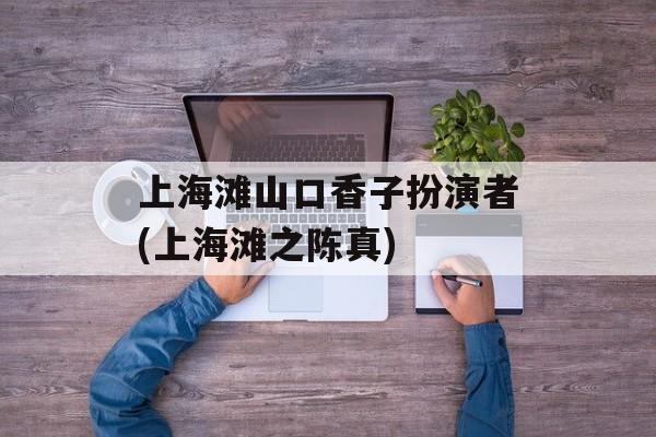 上海滩山口香子扮演者(上海滩之陈真)-第1张图片-