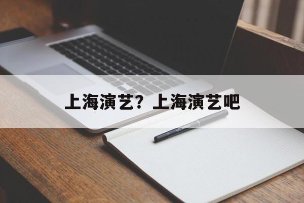 上海演艺？上海演艺吧-第1张图片-