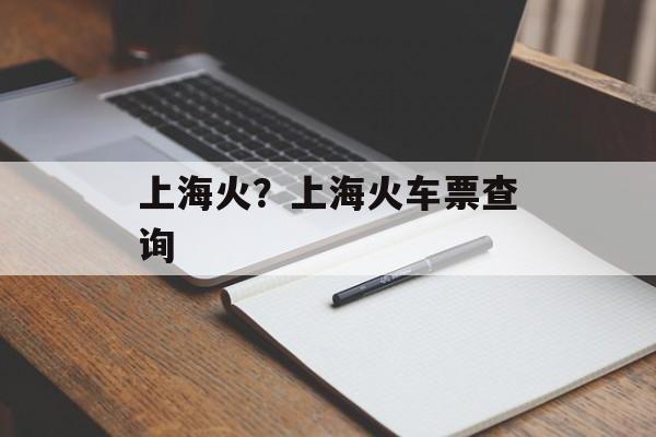 上海火？上海火车票查询-第1张图片-