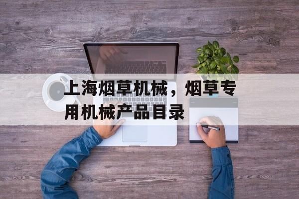 上海烟草机械，烟草专用机械产品目录-第1张图片-