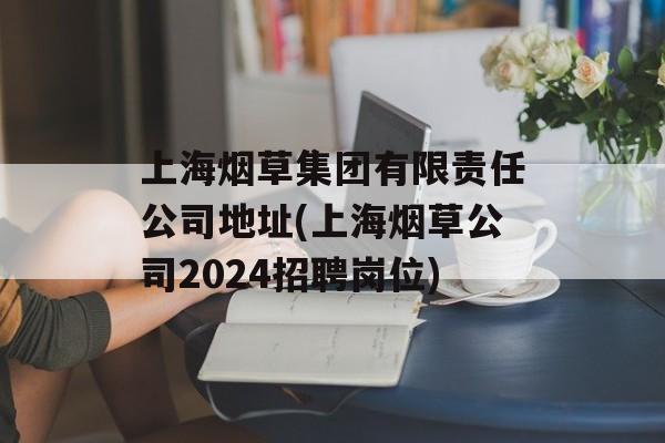 上海烟草集团有限责任公司地址(上海烟草公司2024招聘岗位)-第1张图片-