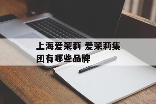 上海爱茉莉 爱茉莉集团有哪些品牌-第1张图片-