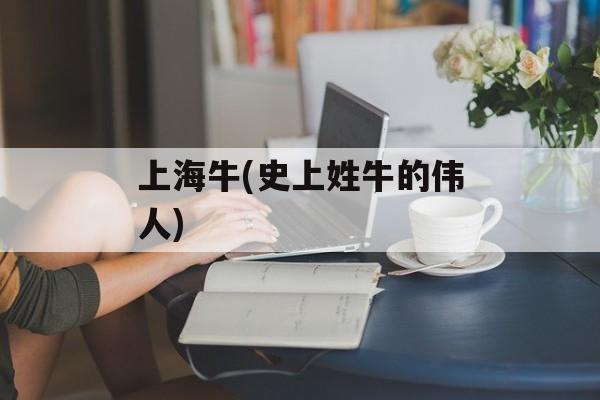 上海牛(史上姓牛的伟人)-第1张图片-