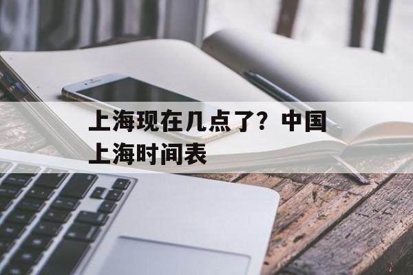 上海现在几点了？中国上海时间表-第1张图片-