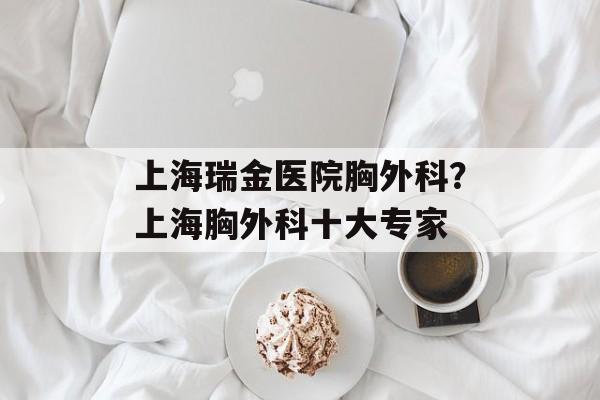 上海瑞金医院胸外科？上海胸外科十大专家-第1张图片-