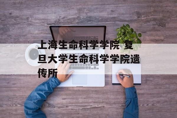 上海生命科学学院 复旦大学生命科学学院遗传所-第1张图片-