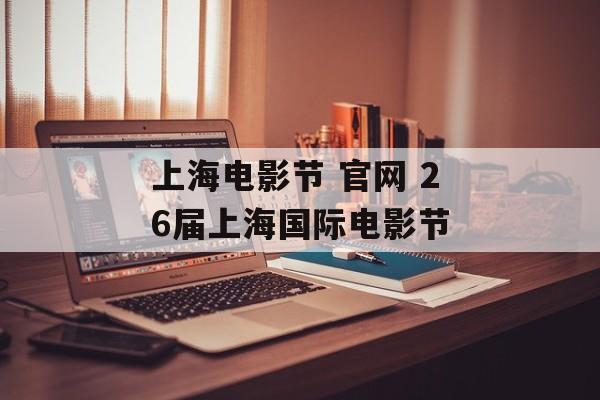 上海电影节 官网 26届上海国际电影节-第1张图片-