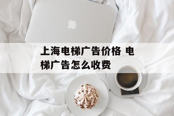 上海电梯广告价格 电梯广告怎么收费-第1张图片-