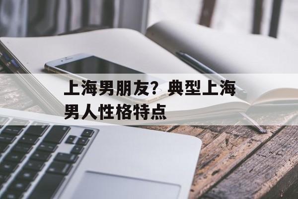 上海男朋友？典型上海男人性格特点-第1张图片-