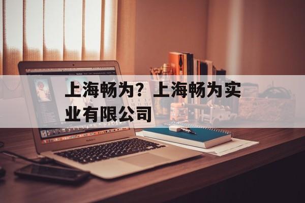 上海畅为？上海畅为实业有限公司-第1张图片-