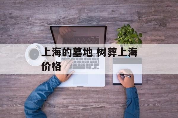 上海的墓地 树葬上海价格-第1张图片-