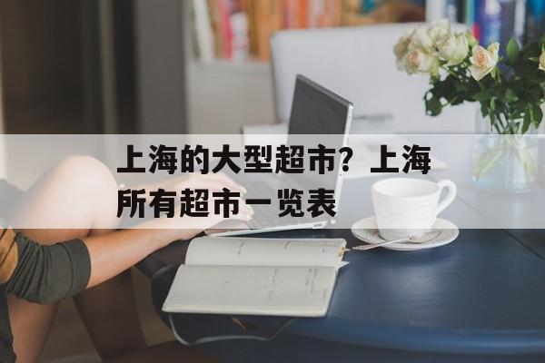 上海的大型超市？上海所有超市一览表-第1张图片-
