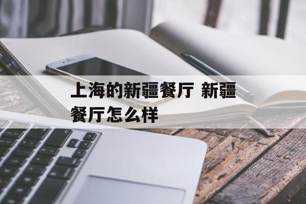 上海的新疆餐厅 新疆餐厅怎么样-第1张图片-