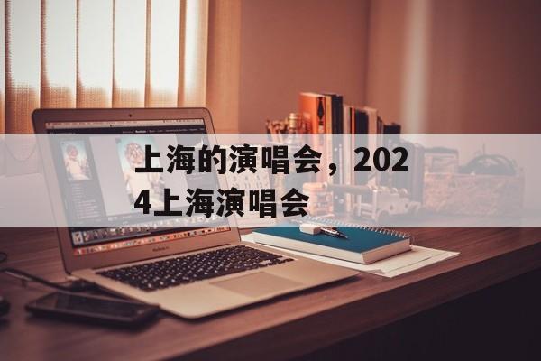 上海的演唱会，2024上海演唱会-第1张图片-