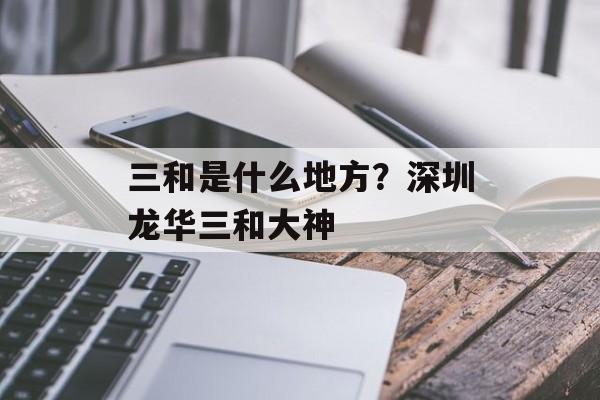 三和是什么地方？深圳龙华三和大神-第1张图片-