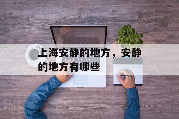 上海安静的地方，安静的地方有哪些-第1张图片-
