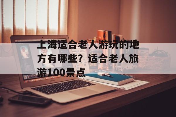 上海适合老人游玩的地方有哪些？适合老人旅游100景点-第1张图片-