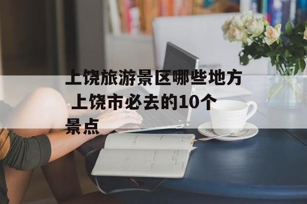 上饶旅游景区哪些地方 上饶市必去的10个景点-第1张图片-